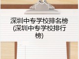 深圳中专学校排名榜(深圳中专学校排行榜)