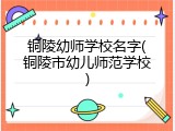 铜陵幼师学校名字(铜陵市幼儿师范学校)