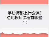 学幼师都上什么课(幼儿教师课程有哪些？)