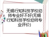无锡行知科技学校幼师专业好不好(无锡行知科技学校幼师专业评价)
