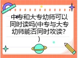 中专和大专幼师可以同时读吗(中专与大专幼师能否同时攻读？)
