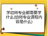 学幼师专业都需要学什么(幼师专业课程内容是什么)
