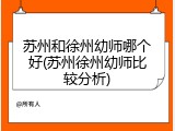 苏州和徐州幼师哪个好(苏州徐州幼师比较分析)