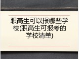 职高生可以报哪些学校(职高生可报考的学校清单)