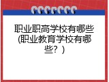职业职高学校有哪些(职业教育学校有哪些？)