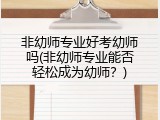 非幼师专业好考幼师吗(非幼师专业能否轻松成为幼师？)