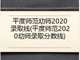 平度师范幼师2020录取线(平度师范2020幼师录取分数线)