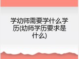学幼师需要学什么学历(幼师学历要求是什么)