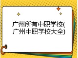 广州所有中职学校(广州中职学校大全)
