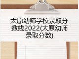 太原幼师学校录取分数线2022(太原幼师录取分数)