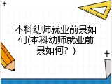 本科幼师就业前景如何(本科幼师就业前景如何？)
