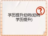 学历提升幼师(幼师学历提升)