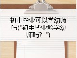 初中毕业可以学幼师吗("初中毕业能学幼师吗？")