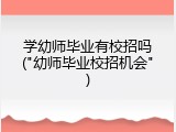 学幼师毕业有校招吗("幼师毕业校招机会")