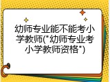 幼师专业能不能考小学教师("幼师专业考小学教师资格")