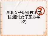 湘北女子职业技术学校(湘北女子职业学校)
