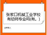 张家口机械工业学校有幼师专业吗(有。)