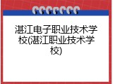 湛江电子职业技术学校(湛江职业技术学校)