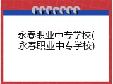 永春职业中专学校(永春职业中专学校)