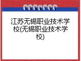 江苏无锡职业技术学校(无锡职业技术学校)