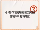 中专学校选哪家(选择哪家中专学校)