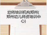 幼师培训机构郑州(郑州幼儿师资培训中心)