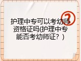 护理中专可以考幼师资格证吗(护理中专能否考幼师证？)