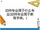 幼师专业属于什么专业(幼师专业属于教育学类。)