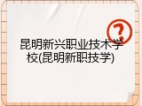 昆明新兴职业技术学校(昆明新职技学)