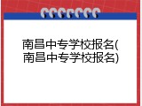 南昌中专学校报名(南昌中专学校报名)