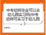 中专幼师毕业可以去幼儿园实习吗(中专幼师可实习于幼儿园。)
