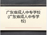 广东省成人中专学校(广东省成人中专学校)