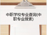 中职学校专业查询(中职专业搜索)