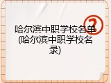 哈尔滨中职学校名单(哈尔滨中职学校名录)