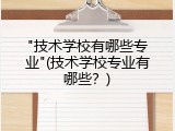 "技术学校有哪些专业"(技术学校专业有哪些？)