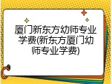 厦门新东方幼师专业学费(新东方厦门幼师专业学费)