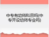 中专有幼师科目吗(中专开设幼师专业吗)