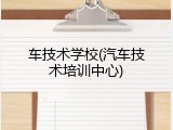 车技术学校(汽车技术培训中心)