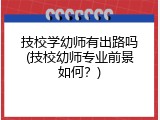 技校学幼师有出路吗(技校幼师专业前景如何？)