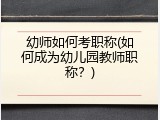 幼师如何考职称(如何成为幼儿园教师职称？)