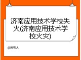 济南应用技术学校失火(济南应用技术学校火灾)