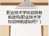 职业技术学校幼师有前途吗(职业技术学校幼师前途如何？)