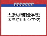 太原幼师职业学院(太原幼儿师范学校)