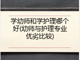 学幼师和学护理哪个好(幼师与护理专业优劣比较)