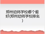 郑州幼师学校哪个最好(郑州幼师学校排名)