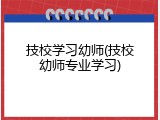 技校学习幼师(技校幼师专业学习)