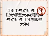 河南中专幼师对口可以考哪些大学(河南中专幼师对口可考哪些大学)