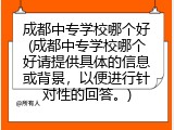成都中专学校哪个好(成都中专学校哪个好请提供具体的信息或背景，以便进行针对性的回答。)