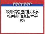 赣州信息应用技术学校(赣州信息技术学校)