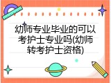 幼师专业毕业的可以考护士专业吗(幼师转考护士资格)